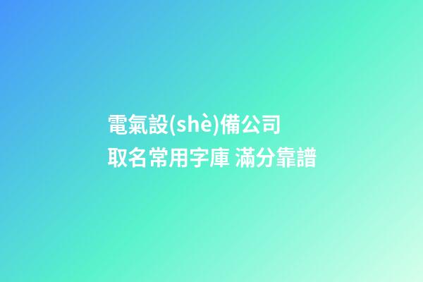 電氣設(shè)備公司取名常用字庫 滿分靠譜-第1張-公司起名-玄機(jī)派
